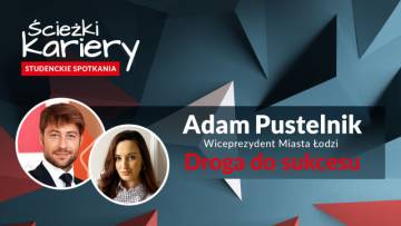 Ścieżki kariery - spotkania studentów. Adam Pustelnik - Wiceprezydent Miasta Łodzi